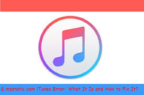 S.mzstatic.com iTunes Error: What It Is and How to Fix It?