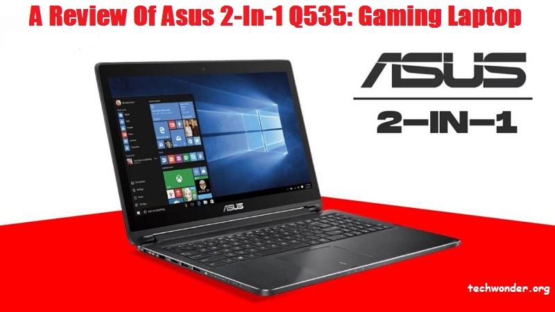  A Review Of Asus 2-In-1 Q535: Gaming Laptop