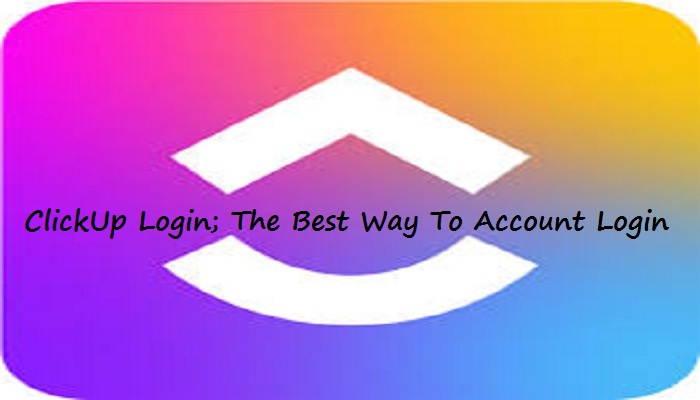 ClickUp Login; The Best Way To Account Login